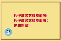 片仔癀灵芝精华面膜(片仔癀灵芝精华面膜：护肤新宠)