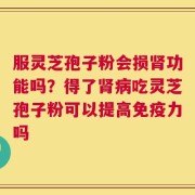 服灵芝孢子粉会损肾功能吗？得了肾病吃灵芝孢子粉可以提高免疫力吗