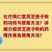 化疗同仁堂灵芝孢子粉的功效与使用方法？详细介绍灵芝孢子粉的药理作用及使用方法？