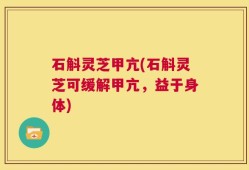 石斛灵芝甲亢(石斛灵芝可缓解甲亢，益于身体)