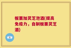 板栗加灵芝泡酒(提高免疫力，自制板栗灵芝酒)