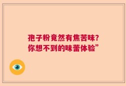 孢子粉竟然有焦苦味？你想不到的味蕾体验”