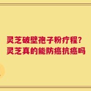 灵芝破壁孢子粉疗程？灵芝真的能防癌抗癌吗