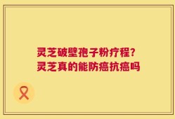 灵芝破壁孢子粉疗程？灵芝真的能防癌抗癌吗