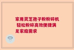 家用灵芝孢子粉粉碎机 轻松粉碎高效便捷满足家庭需求
