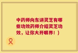 中药师向东讲灵芝有哪些功效药师介绍灵芝功效，让你大开眼界！)