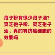 孢子粉有很少孢子油？灵芝孢子粉、灵芝孢子油，真的有抗癌细胞的效果吗