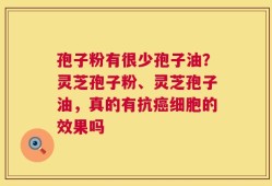 孢子粉有很少孢子油？灵芝孢子粉、灵芝孢子油，真的有抗癌细胞的效果吗