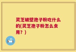 灵芝破壁孢子粉吃什么的(灵芝孢子粉怎么食用？)