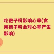 吃孢子粉影响心率(食用孢子粉会对心率产生影响)