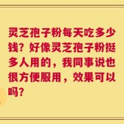 灵芝孢子粉每天吃多少钱？好像灵芝孢子粉挺多人用的，我同事说也很方便服用，效果可以吗？