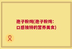 孢子粉炖(孢子粉炖：口感独特的营养美食)