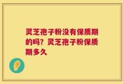 灵芝孢子粉没有保质期的吗？灵芝孢子粉保质期多久