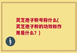 灵芝孢子粉号称什么(灵芝孢子粉的功效和作用是什么？)