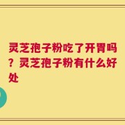 灵芝孢子粉吃了开胃吗？灵芝孢子粉有什么好处