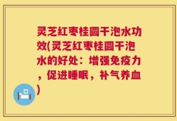 灵芝红枣桂圆干泡水功效(灵芝红枣桂圆干泡水的好处：增强免疫力，促进睡眠，补气养血)