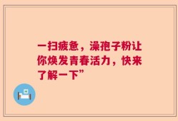一扫疲惫，澡孢子粉让你焕发青春活力，快来了解一下”