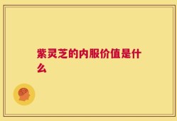 紫灵芝的内服价值是什么