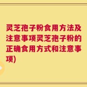 灵芝孢子粉食用方法及注意事项灵芝孢子粉的正确食用方式和注意事项)