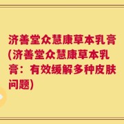 济善堂众慧康草本乳膏(济善堂众慧康草本乳膏：有效缓解多种皮肤问题)