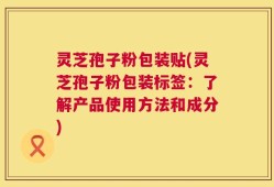 灵芝孢子粉包装贴(灵芝孢子粉包装标签：了解产品使用方法和成分)