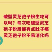 破壁灵芝孢子粉生吃可以吗？每次吃破壁灵芝孢子粉后都有点肚子痛灵芝孢子粉不易消化吗
