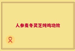 人参麦冬灵芝炖鸡功效