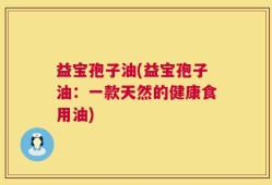 益宝孢子油(益宝孢子油：一款天然的健康食用油)