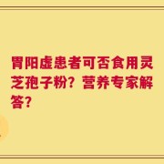 胃阳虚患者可否食用灵芝孢子粉？营养专家解答？