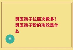 灵芝孢子拉屎次数多？灵芝孢子粉的功效是什么