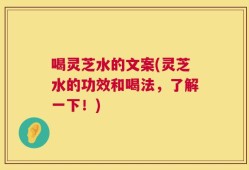 喝灵芝水的文案(灵芝水的功效和喝法，了解一下！)