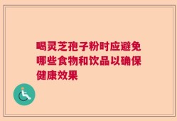 喝灵芝孢子粉时应避免哪些食物和饮品以确保健康效果