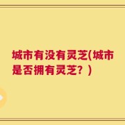 城市有没有灵芝(城市是否拥有灵芝？)