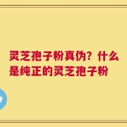 灵芝孢子粉真伪？什么是纯正的灵芝孢子粉
