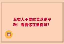 五类人不要吃灵芝孢子粉！看看你在里面吗？