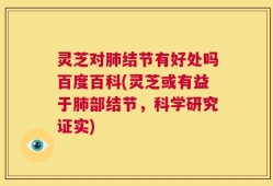 灵芝对肺结节有好处吗百度百科(灵芝或有益于肺部结节，科学研究证实)