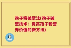 孢子粉破壁法(孢子破壁技术：提高孢子粉营养价值的新方法)