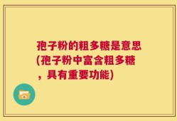 孢子粉的粗多糖是意思(孢子粉中富含粗多糖，具有重要功能)