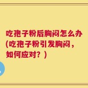 吃孢子粉后胸闷怎么办(吃孢子粉引发胸闷，如何应对？)