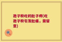 孢子粉吃的肚子疼(吃孢子粉引发肚痛，需留意)