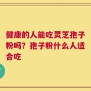 健康的人能吃灵芝孢子粉吗？孢子粉什么人适合吃