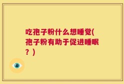 吃孢子粉什么想睡觉(孢子粉有助于促进睡眠？)