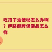 吃孢子油便秘怎么办啊？伊路健牌保健品怎么样