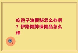 吃孢子油便秘怎么办啊？伊路健牌保健品怎么样