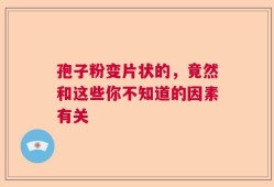 孢子粉变片状的，竟然和这些你不知道的因素有关