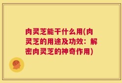 肉灵芝能干什么用(肉灵芝的用途及功效：解密肉灵芝的神奇作用)