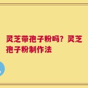 灵芝带孢子粉吗？灵芝孢子粉制作法