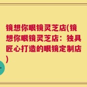 镜想你眼镜灵芝店(镜想你眼镜灵芝店：独具匠心打造的眼镜定制店)