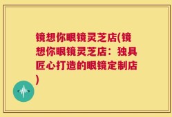 镜想你眼镜灵芝店(镜想你眼镜灵芝店：独具匠心打造的眼镜定制店)