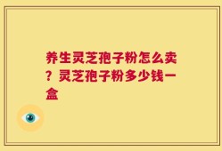 养生灵芝孢子粉怎么卖？灵芝孢子粉多少钱一盒